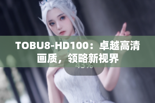 TOBU8-HD100：卓越高清画质，领略新视界