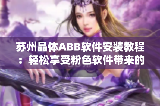 苏州晶体ABB软件安装教程：轻松享受粉色软件带来的便利