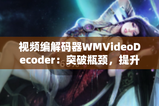 视频编解码器WMVideoDecoder：突破瓶颈，提升观看体验