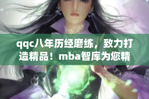 qqc八年历经磨练，致力打造精品！mba智库为您精心奉献【重磅推荐】