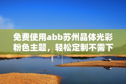 免费使用abb苏州晶体光彩粉色主题，轻松定制不需下载安装