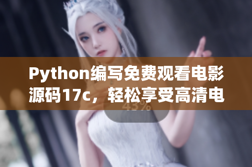 Python编写免费观看电影源码17c，轻松享受高清电影内容