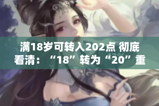 满18岁可转入202点 彻底看清：“18”转为“20”重要变化