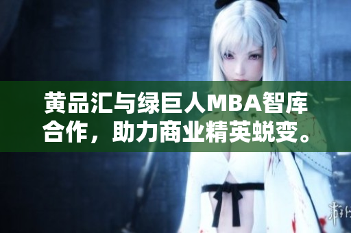 黄品汇与绿巨人MBA智库合作，助力商业精英蜕变。