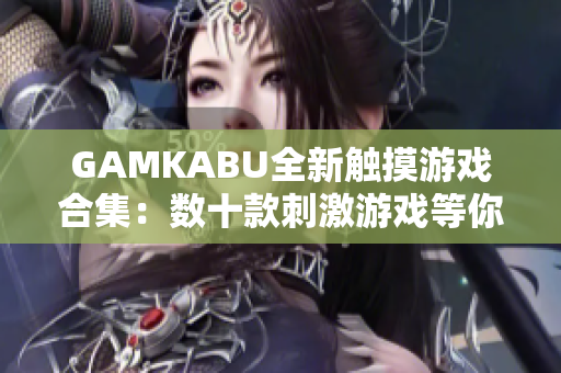 GAMKABU全新触摸游戏合集：数十款刺激游戏等你挑战