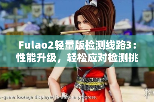 Fulao2轻量版检测线路3：性能升级，轻松应对检测挑战