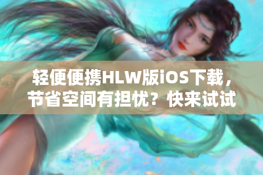 轻便便携HLW版iOS下载，节省空间有担忧？快来试试新上线的轻量版iOS下载吧