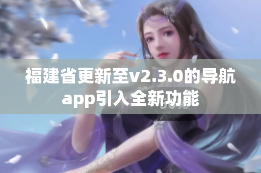 福建省更新至v2.3.0的导航app引入全新功能