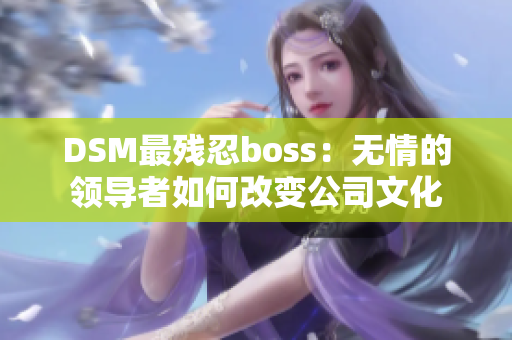 DSM最残忍boss：无情的领导者如何改变公司文化