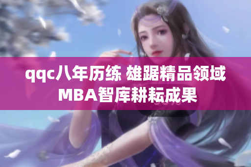 qqc八年历练 雄踞精品领域 MBA智库耕耘成果