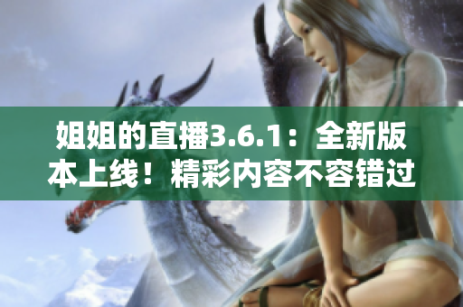 姐姐的直播3.6.1：全新版本上线！精彩内容不容错过