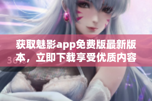 获取魅影app免费版最新版本，立即下载享受优质内容