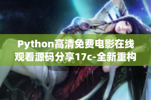 Python高清免费电影在线观看源码分享17c-全新重构