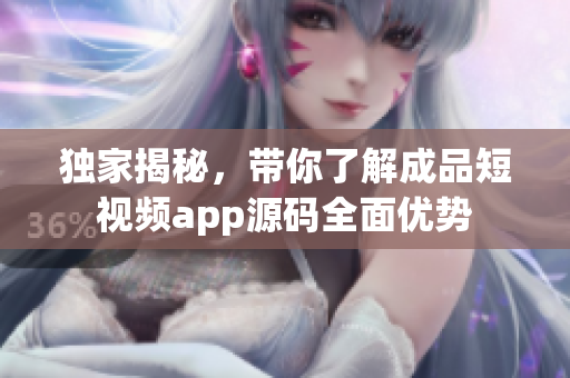 独家揭秘，带你了解成品短视频app源码全面优势