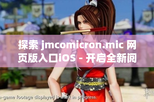 探索 jmcomicron.mic 网页版入口iOS - 开启全新阅读之旅