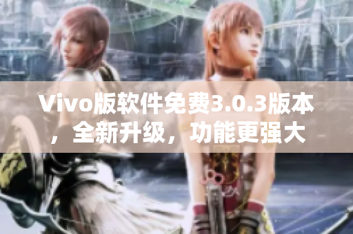 Vivo版软件免费3.0.3版本，全新升级，功能更强大