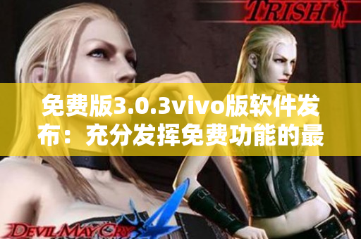 免费版3.0.3vivo版软件发布：充分发挥免费功能的最新更新