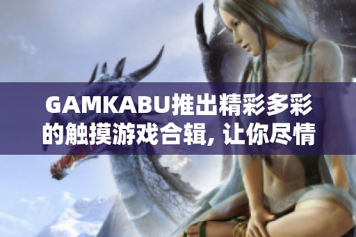 GAMKABU推出精彩多彩的触摸游戏合辑, 让你尽情享受游戏乐趣