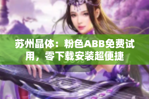 苏州晶体：粉色ABB免费试用，零下载安装超便捷