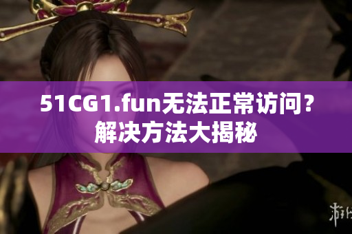 51CG1.fun无法正常访问？解决方法大揭秘