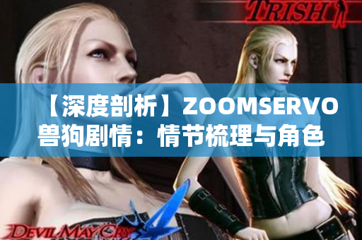 【深度剖析】ZOOMSERVO兽狗剧情：情节梳理与角色解读