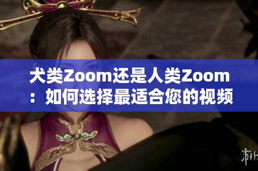 犬类Zoom还是人类Zoom：如何选择最适合您的视频会议平台