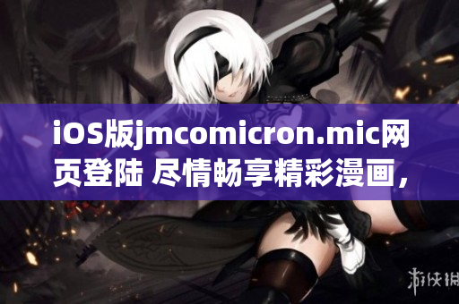 iOS版jmcomicron.mic网页登陆 尽情畅享精彩漫画，无缝阅读体验！