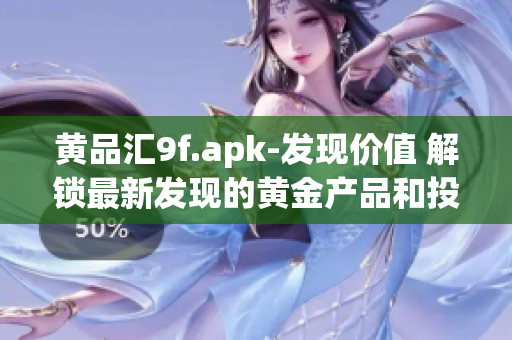 黄品汇9f.apk-发现价值 解锁最新发现的黄金产品和投资机会