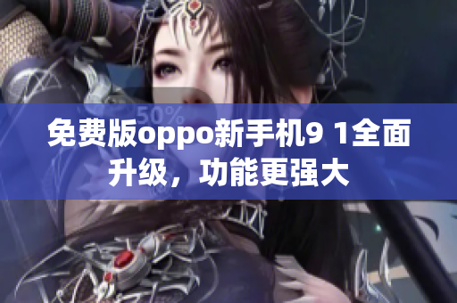 免费版oppo新手机9 1全面升级，功能更强大