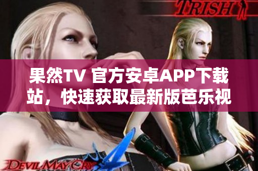 果然TV 官方安卓APP下载站，快速获取最新版芭乐视APP 安装包