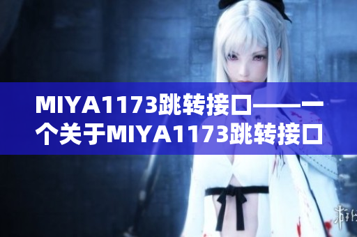 MIYA1173跳转接口——一个关于MIYA1173跳转接口的全面介绍