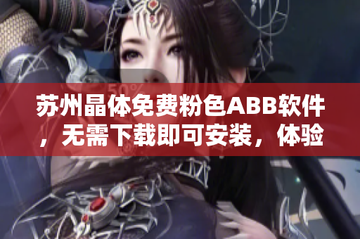 苏州晶体免费粉色ABB软件，无需下载即可安装，体验便捷效率