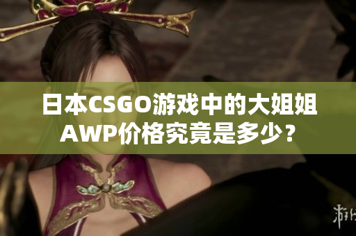 日本CSGO游戏中的大姐姐AWP价格究竟是多少？