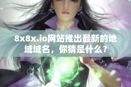 8x8x.io网站推出最新的地域域名，你猜是什么？