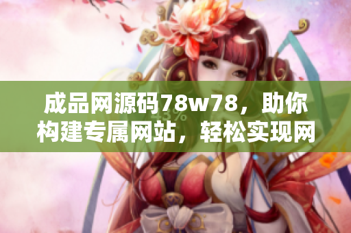 成品网源码78w78，助你构建专属网站，轻松实现网站定制需求