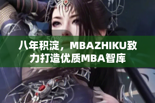 八年积淀，MBAZHIKU致力打造优质MBA智库