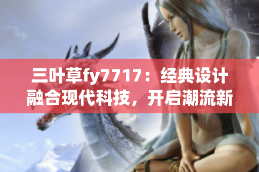 三叶草fy7717：经典设计融合现代科技，开启潮流新纪元