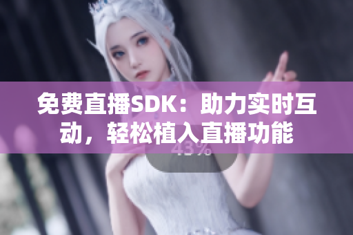 免费直播SDK：助力实时互动，轻松植入直播功能