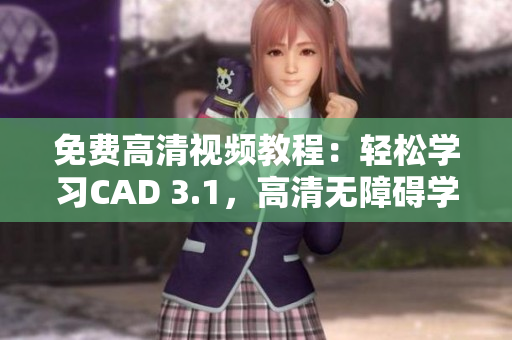 免费高清视频教程：轻松学习CAD 3.1，高清无障碍学习！