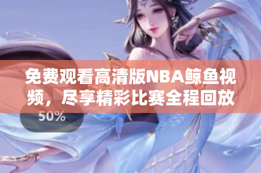 免费观看高清版NBA鲸鱼视频，尽享精彩比赛全程回放