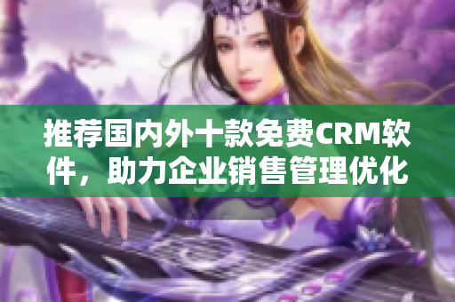 推荐国内外十款免费CRM软件，助力企业销售管理优化