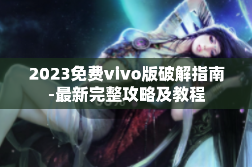 2023免费vivo版破解指南-最新完整攻略及教程