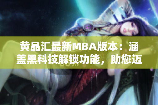 黄品汇最新MBA版本：涵盖黑科技解锁功能，助您迈向职业巅峰