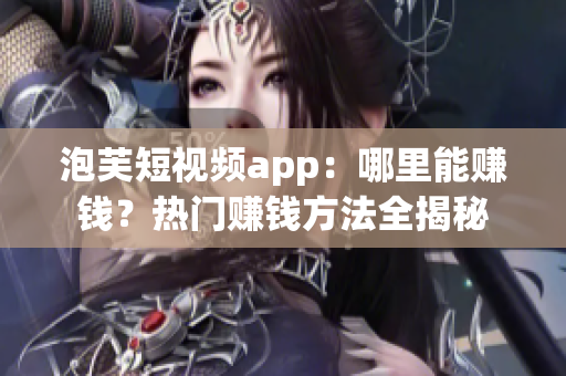 泡芙短视频app：哪里能赚钱？热门赚钱方法全揭秘