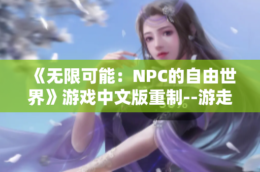 《无限可能：NPC的自由世界》游戏中文版重制--游走无限的回合制冒险！