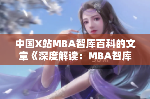 中国X站MBA智库百科的文章《深度解读：MBA智库百科详细介绍与使用技巧分享》