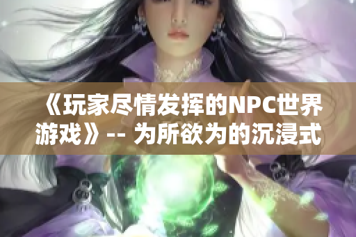 《玩家尽情发挥的NPC世界游戏》-- 为所欲为的沉浸式冒险