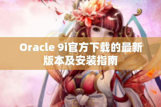 Oracle 9i官方下载的最新版本及安装指南