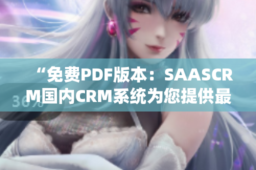 “免费PDF版本：SAASCRM国内CRM系统为您提供最新免费资料”