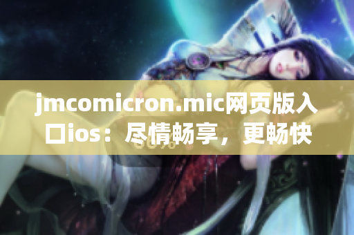 jmcomicron.mic网页版入口ios：尽情畅享，更畅快的漫画体验